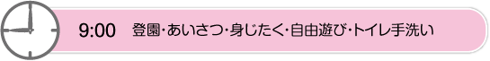 9時　登園・あいさつ・見じたく・自由遊び・トイレ手洗い